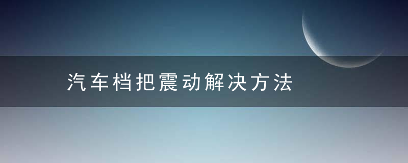 汽车档把震动解决方法