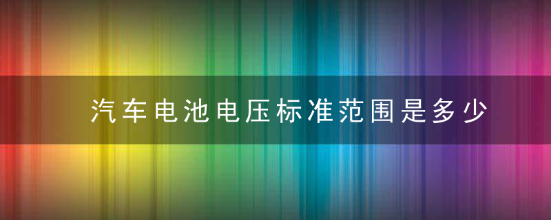 汽车电池电压标准范围是多少