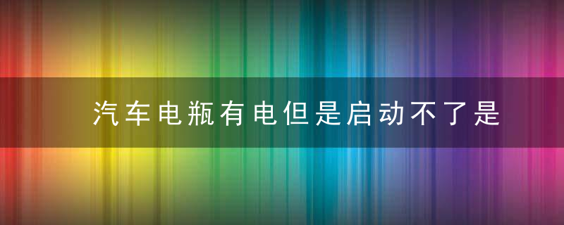 汽车电瓶有电但是启动不了是什么问题