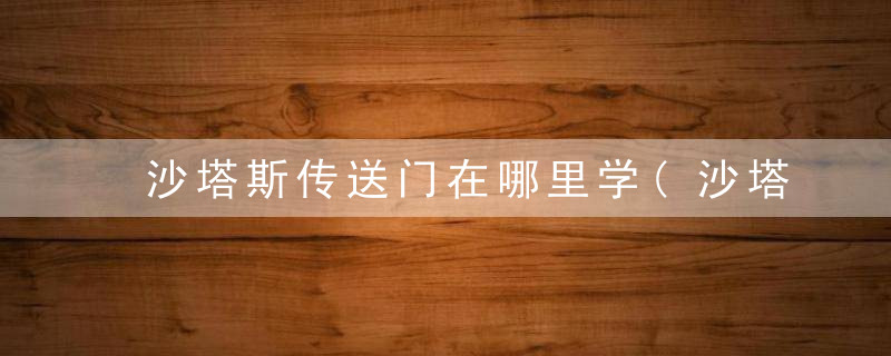 沙塔斯传送门在哪里学(沙塔斯无限传送门实用技巧分享)