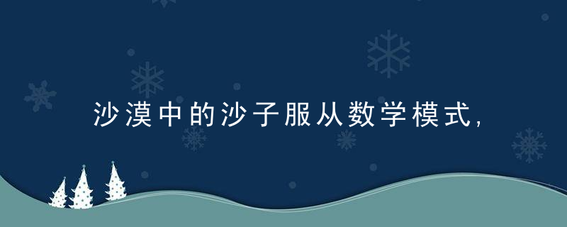 沙漠中的沙子服从数学模式,一个甚至天文学也会颠倒过来