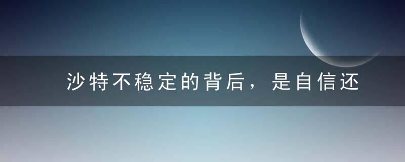 沙特不稳定的背后，是自信还是自卑