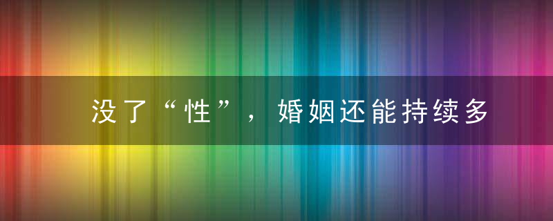 没了“性”，婚姻还能持续多久我找来100对夫妻聊了聊...