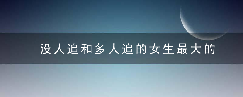 没人追和多人追的女生最大的区别 其实主要在这儿