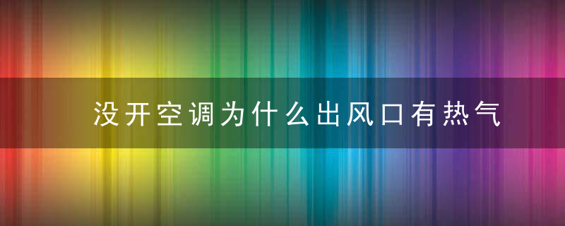 没开空调为什么出风口有热气