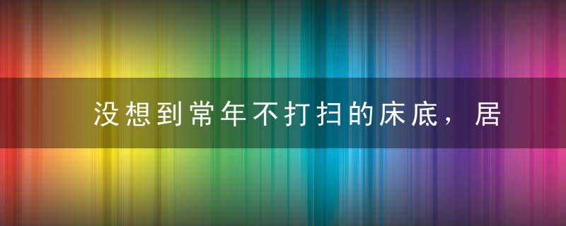 没想到常年不打扫的床底，居然一点灰尘都没有