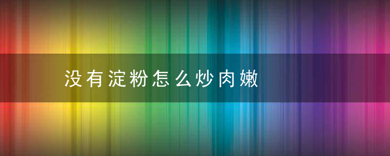 没有淀粉怎么炒肉嫩，没有淀粉怎么炒牛肉嫩