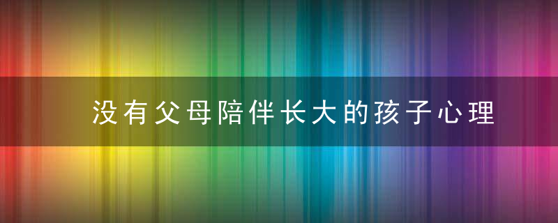 没有父母陪伴长大的孩子心理