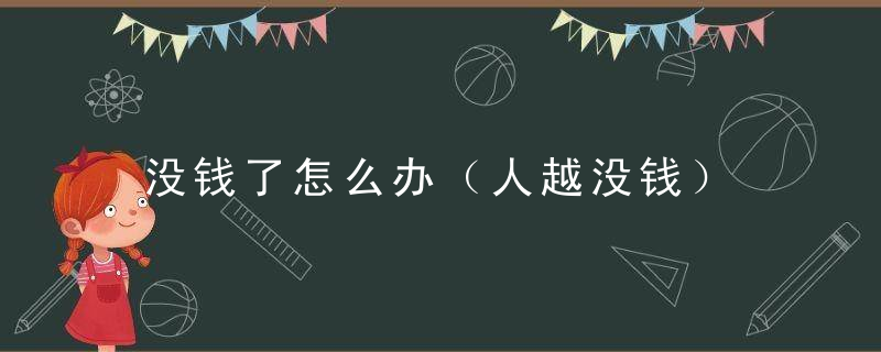 没钱了怎么办（人越没钱）