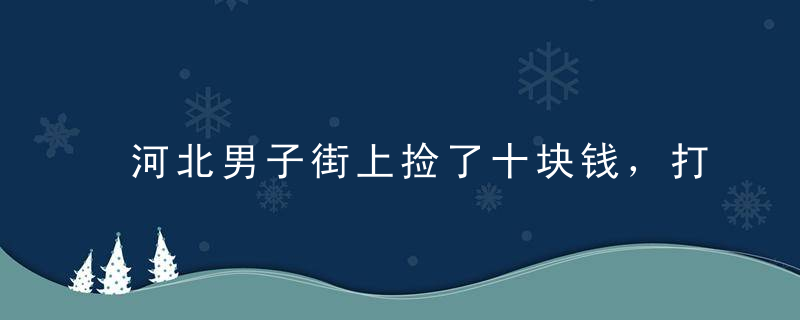 河北男子街上捡了十块钱，打开后吓出一身冷汗