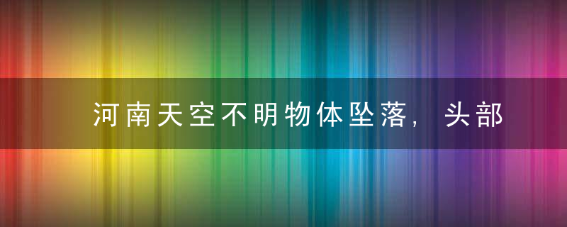 河南天空不明物体坠落,头部蓝光尾部黄光,疑低空爆炸,