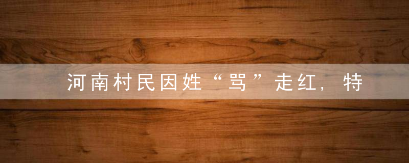 河南村民因姓“骂”走红,特殊姓氏,怎么给娃取名不尴尬