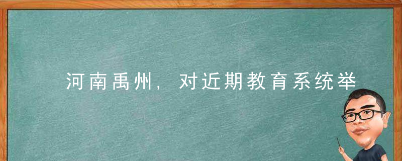 河南禹州,对近期教育系统举行的各类考试时间进行调整