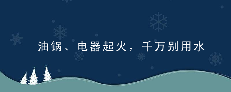 油锅、电器起火，千万别用水灭，油锅起火原因