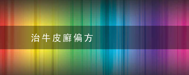 治牛皮廯偏方，牛皮最新治疗方法