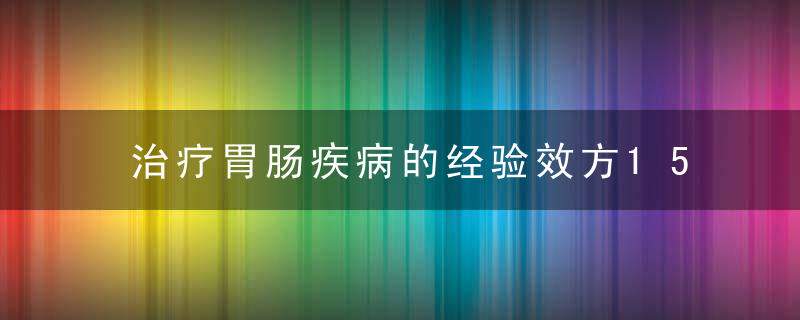 治疗胃肠疾病的经验效方15则,近日最新