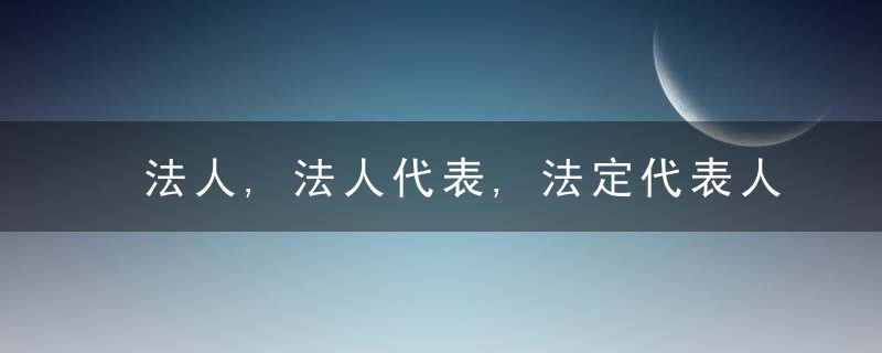 法人,法人代表,法定代表人如何区分