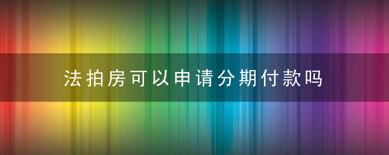 法拍房可以申请分期付款吗