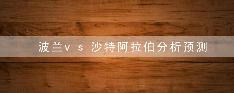 波兰vs沙特阿拉伯分析预测