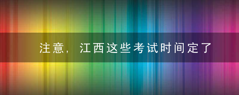 注意,江西这些考试时间定了!,近日最新