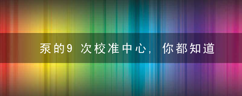 泵的9次校准中心,你都知道吗