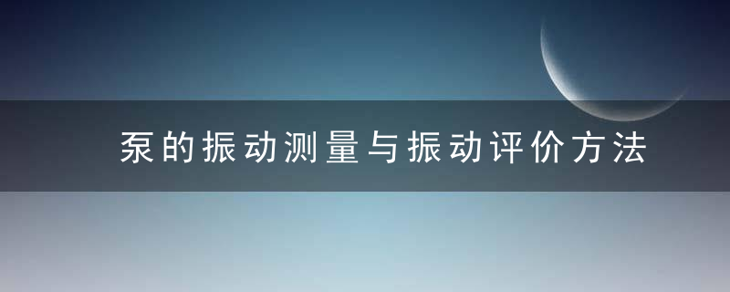 泵的振动测量与振动评价方法,近日最新