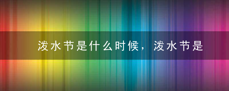 泼水节是什么时候，泼水节是几月几日