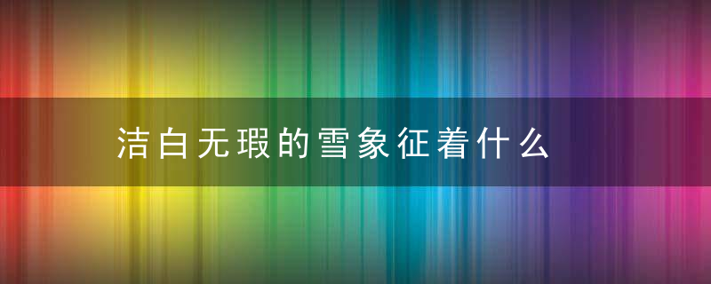 洁白无瑕的雪象征着什么