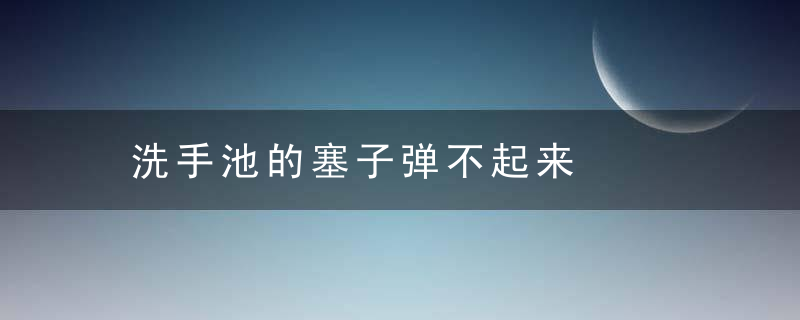 洗手池的塞子弹不起来