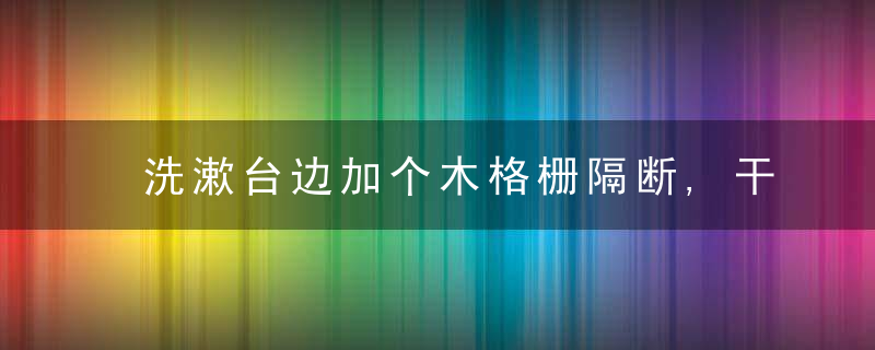 洗漱台边加个木格栅隔断,干湿三分离也能轻松实现,好看