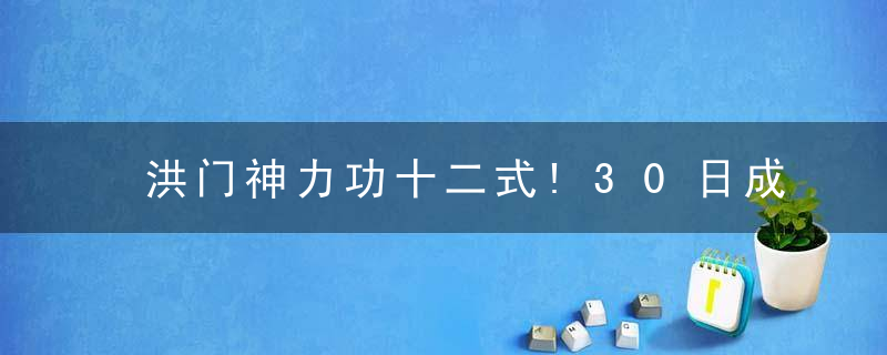 洪门神力功十二式!30日成效可见!