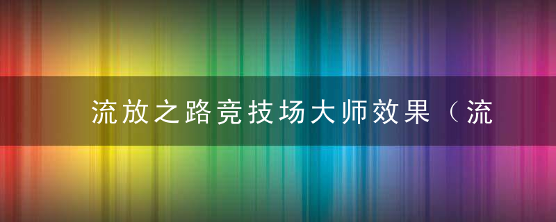 流放之路竞技场大师效果（流放之路竞技大师里欧介绍）