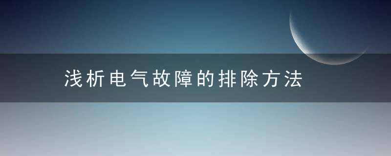 浅析电气故障的排除方法