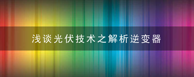 浅谈光伏技术之解析逆变器