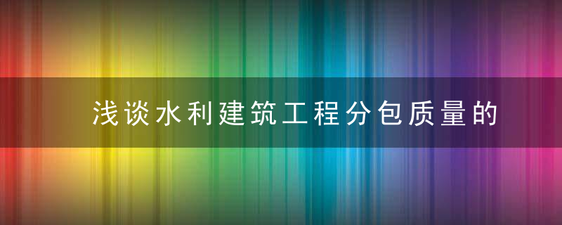 浅谈水利建筑工程分包质量的控制