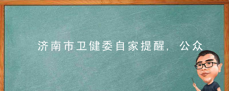 济南市卫健委自家提醒,公众在日常生活中需做好这四点,