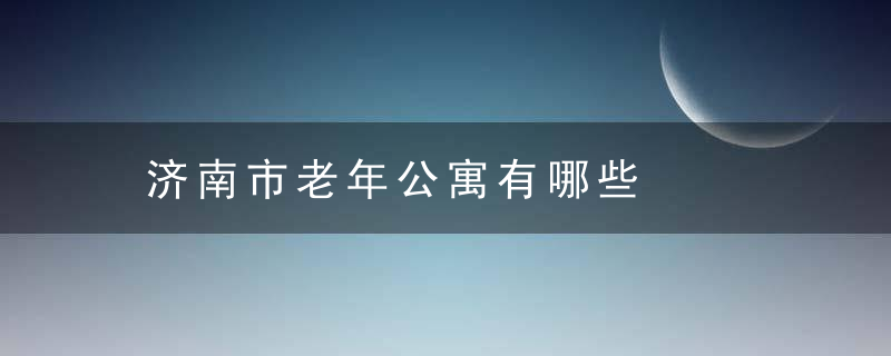 济南市老年公寓有哪些