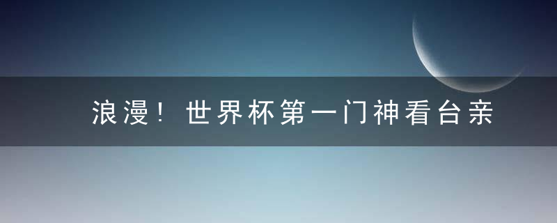 浪漫!世界杯第一门神看台亲吻美艳模特未婚妻,却犯大错或遭重罚
