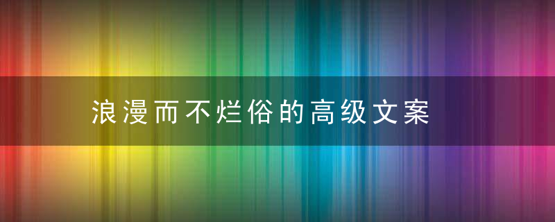 浪漫而不烂俗的高级文案