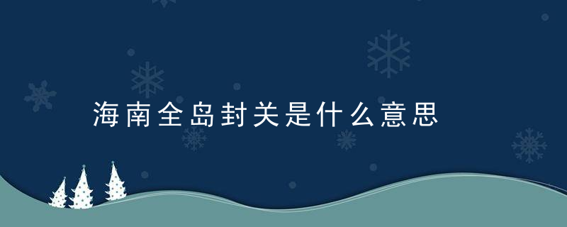 海南全岛封关是什么意思