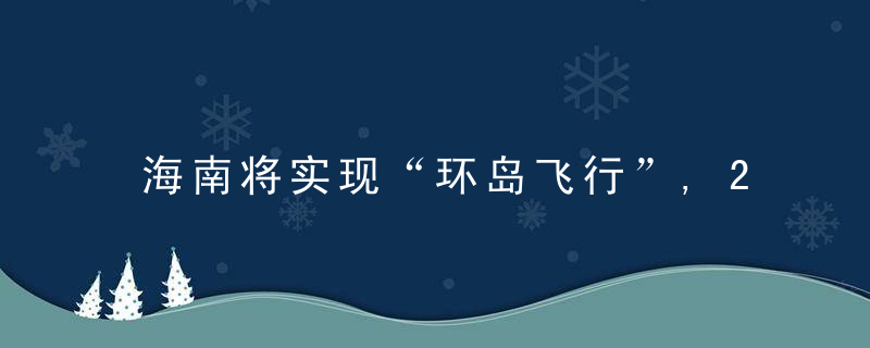 海南将实现“环岛飞行”,2025年通用机场达10个左