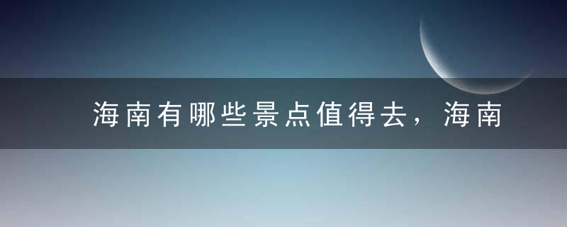 海南有哪些景点值得去，海南有哪些景点值得去旅游