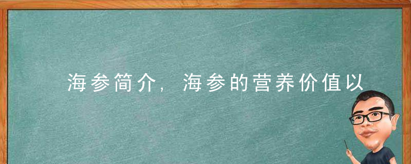 海参简介,海参的营养价值以及功效,海参小米粥要怎么做