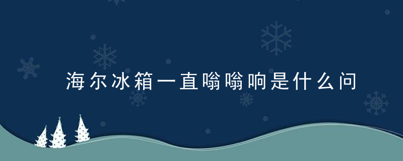 海尔冰箱一直嗡嗡响是什么问题