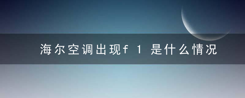 海尔空调出现f1是什么情况
