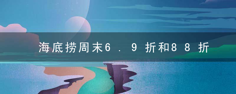 海底捞周末6.9折和88折