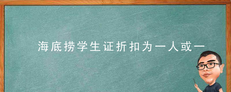 海底捞学生证折扣为一人或一桌