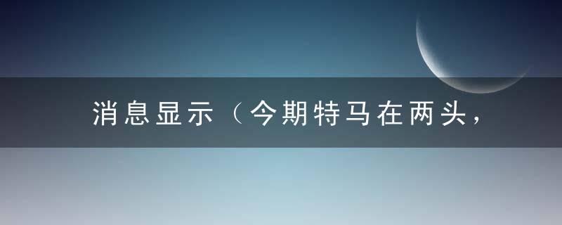 消息显示（今期特马在两头，二三四六永相伴）打一生肖数字