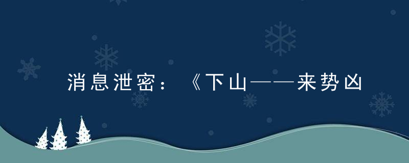 消息泄密：《下山——来势凶猛》打一生肖指什么动物有什么含义