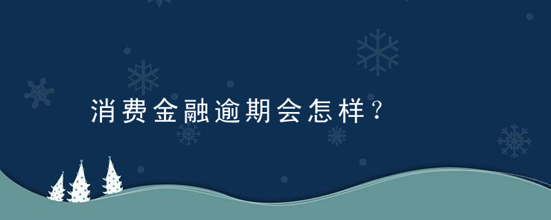 消费金融逾期会怎样？